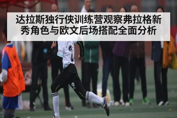 达拉斯独行侠训练营观察弗拉格新秀角色与欧文后场搭配全面分析