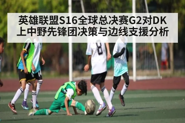 英雄联盟S16全球总决赛G2对DK上中野先锋团决策与边线支援分析