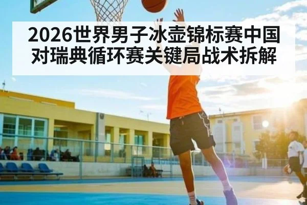 2026世界男子冰壶锦标赛中国对瑞典循环赛关键局战术拆解