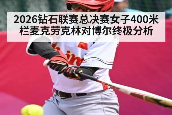 2026钻石联赛总决赛女子400米栏麦克劳克林对博尔终极分析