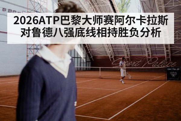 2026ATP巴黎大师赛阿尔卡拉斯对鲁德八强底线相持胜负分析
